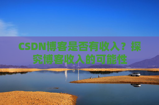 CSDN博客是否有收入?探究博客收入的可能性